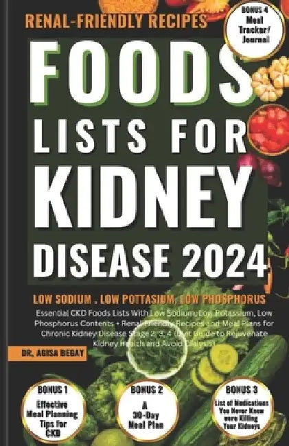 Foods Lists for Kidney Disease: Essential CKD Food Lists with Low Sodium, Low Potassium, Low Phosphorus Contents + Renal Friendly Recipes, & Meal Plan by Agisa Begay