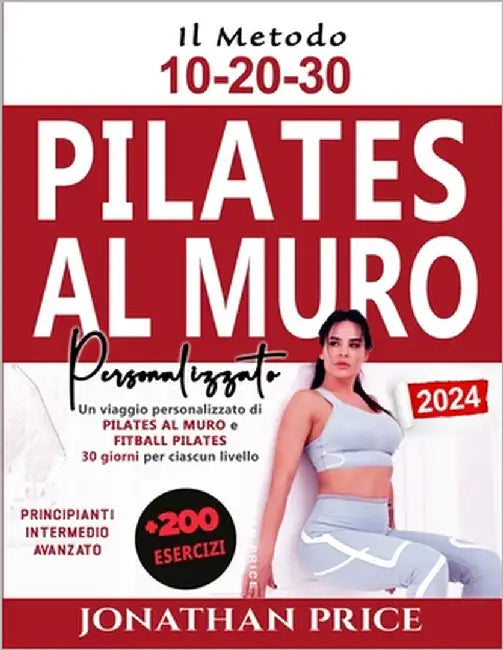 Pilates al Muro e Fitball Pilates: + 200 ESERCIZI Un viaggio personalizzato di 30 giorni per ciascun livello potenziato dal METODO 10-20-30 (PRINCIPIA by Price, Jonathan