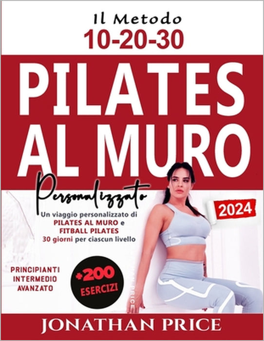 Pilates al Muro e Fitball Pilates: + 200 ESERCIZI Un viaggio personalizzato di 30 giorni per ciascun livello potenziato dal METODO 10-20-30 (PRINCIPIA by Jonathan Price