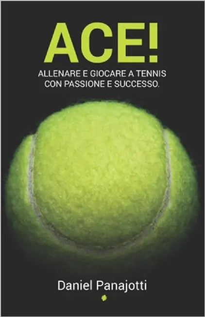 Ace!: Allenare e giocare a tennis con passione e successo by Panajotti, Daniel Enrique Felix