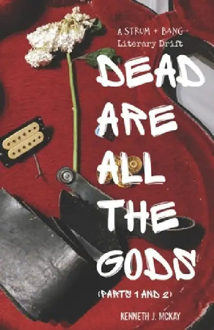 Dead Are All the Gods (Parts 1 and 2): A Strum and Bang Literary Drift by Kenneth J. McKay