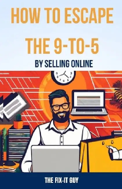 How to Escape the 9-to-5 by Selling Online: A Beginner's Blueprint for Quitting Your Job and Launching an Ecommerce Business From Home. by The Fix-It Guy