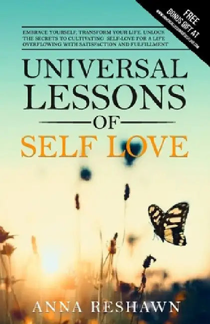 Universal Lessons of Self Love: Embrace Yourself, Transform Your Life. Unlock The Secrets To Cultivating Self Love For A Life Overflowing With Satisfa by Anna Reshawn