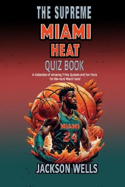 Miami Heat: The Supreme Quiz and Trivia Book about your favorite basketball team by Jackson Wells