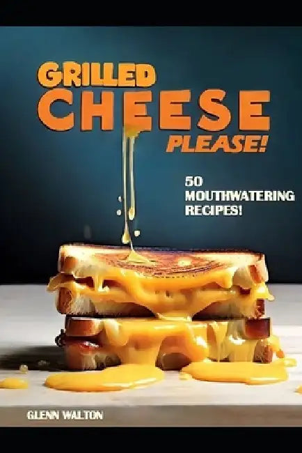 Grilled Cheese Please!: 50 Mouthwatering Recipes! by Glenn Walton