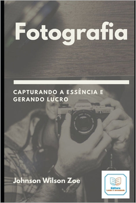 Fotografia: Capturando a Essência e Gerando Lucro by Benedito Inácio Neto, Johnson Wilson Zoe