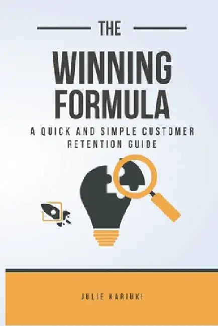 The Winning Formula: A Quick And Simple Customer Retention Guide by Julie Kariuki