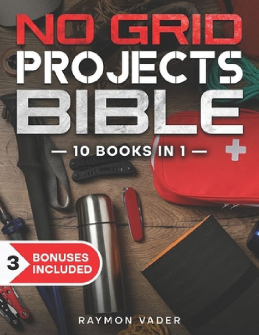 The No Grid Projects Bible: [10 BOOKS IN 1] - 2500 Days of Ingenious DIY Projects for Self-Reliance, Food, Shelter, Security, Off-Grid Power! Mast by Raymon Vader