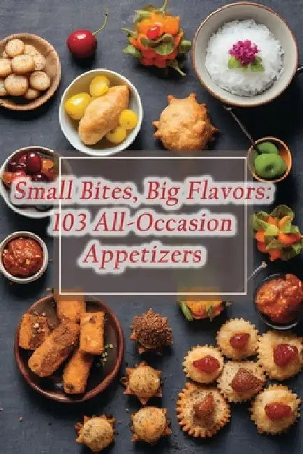 Small Bites, Big Flavors: 103 All-Occasion Appetizers by Spice Station Street Hagi