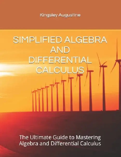 Simplified Algebra and Differential Calculus: The Ultimate Guide to Mastering Algebra and Differential Calculus by Kingsley Augustine
