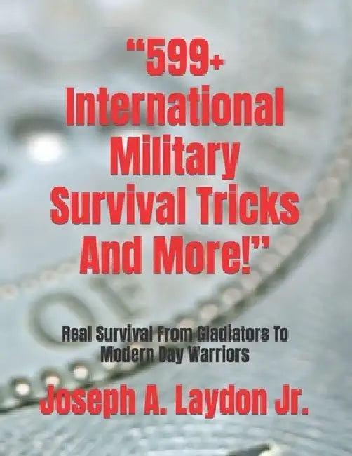 "599+ International Military Survival Tricks And More!": Real Survival From Gladiators To Modern Day Warriors by Joseph Anthony, Jr. Laydon