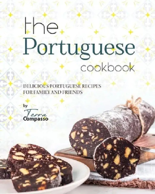 The Portuguese Cookbook: Delicious Portuguese Recipes for Family and Friends by Terra Compasso