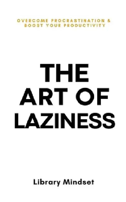 The Art of Laziness: Overcome Procrastination & Improve Your Productivity by Library Mindset