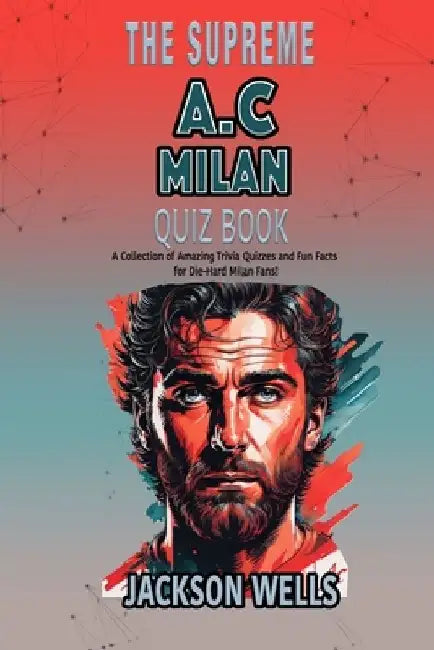 A.C. Milan: The Supreme Quiz and Trivia Book about your favorite soccer team by Jackson Wells