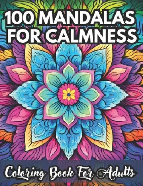 100 MANDALAS FOR CALMNESS Coloring Book For Adults: Illustrations of patterns for Stress Relief, Mindfulness and Relaxation for inner peace by J. Seabeam