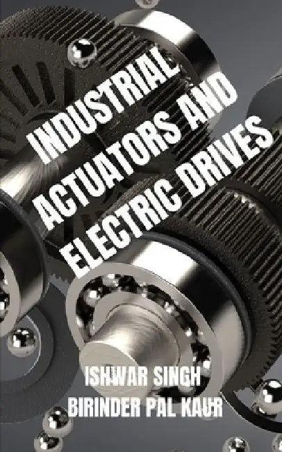 Industrial Actuators and Electric Drives: A Comprehensive Guide by Birinder Pal Kaur