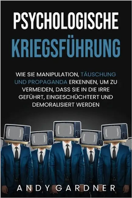 Psychologische Kriegsführung: Wie Sie Manipulation, Täuschung und Propaganda erkennen, um zu vermeiden, dass Sie in die Irre geführt, eingeschüchter by Gardner, Andy