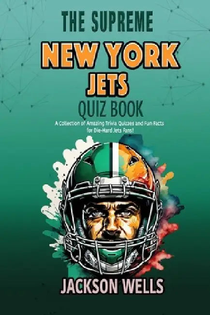 New York Jets: The Supreme Quiz and Trivia Book for all New York Jets football fans by Jackson Wells