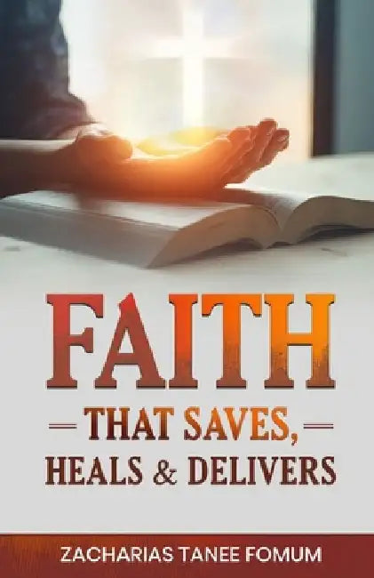 Faith that Saves, Heals, and Delivers by Zacharias Tanee Fomum