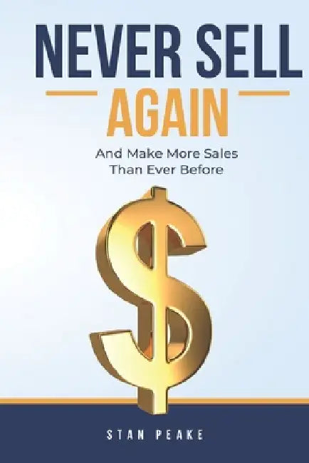 Never Sell Again: (and make more sales than ever before!) by Stan Peake