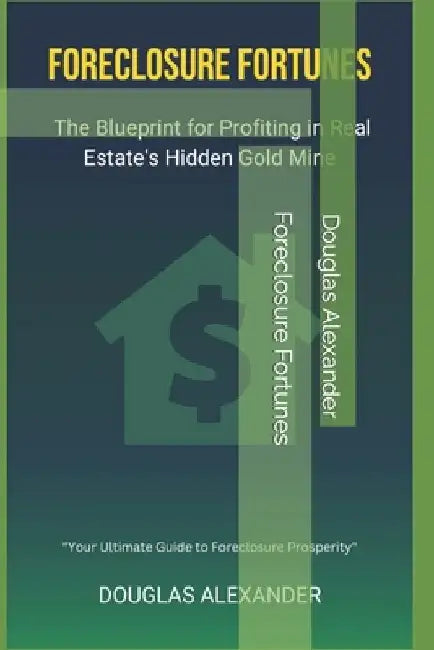 Foreclosure Fortunes: The Blueprint for Profiting in Real Estate's Hidden Gold Mine by Douglas Alexander