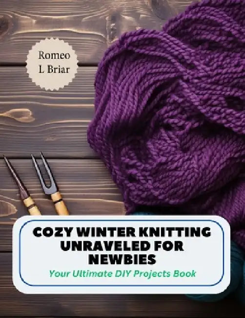 Knitting Unleashed for Newbies: Step by Step Guide and Captivating Projects Book for Creative Individuals by Romeo L. Briar