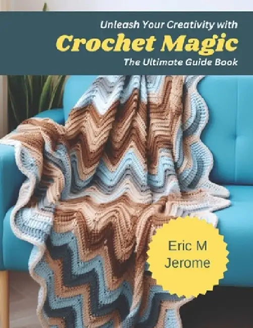 Unleash Your Creativity with Crochet Magic: The Ultimate Guide Book by Eric M. Jerome