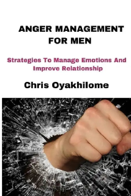 Anger Management for Men: Strategies To Manage Emotions And Improve Relationship by Chris Oyakhilome