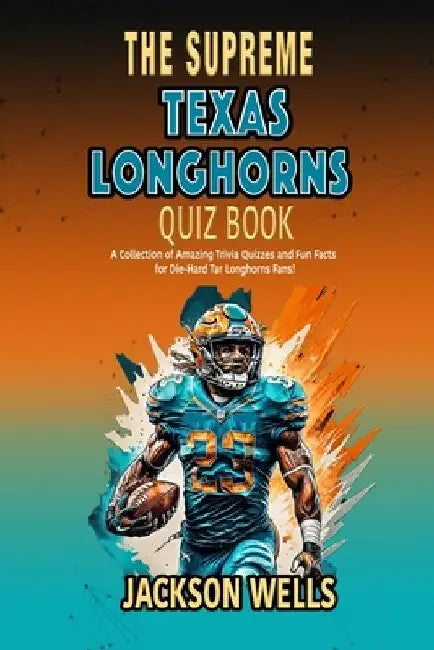 Texas Longhorns: The Supreme Quiz and Trivia Book for Texas College Football fans by Jackson Wells