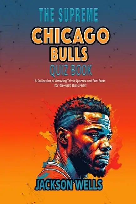 Chicago Bulls: The Supreme Quiz and Trivia book for all Bulls Fans by Jackson Wells