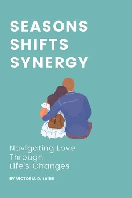 Seasons, Shifts, Synergy: Navigating Love Through Life's Changes by Victoria D. Laine