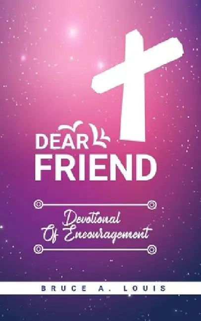 Dear Friend: Devotional of Encouragement by Bruce A. Louis
