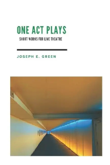 One Act Plays: Short Works for Live Theatre by Joseph E. Green