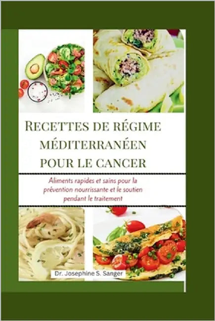 Recettes de régime méditerranéen pour le cancer: Aliments rapides et sains pour la prévention nourrissante et le soutien pendant le traitement by S. Sanger, Josephine