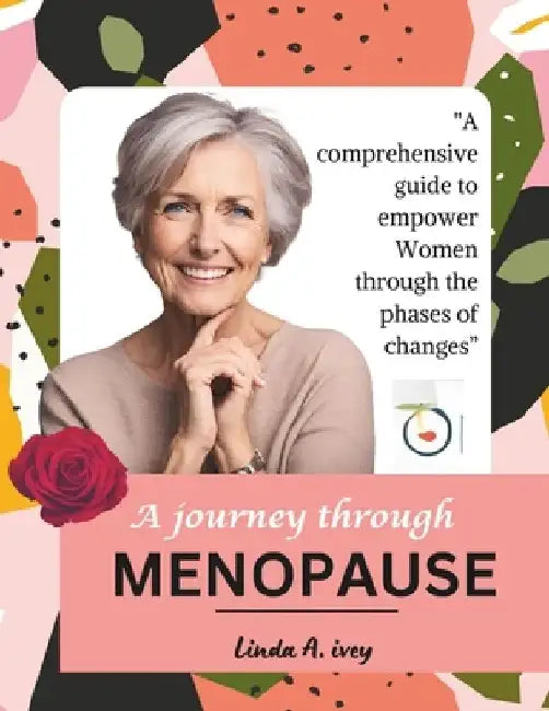 The journey through menopause: A Comprehensive Guide to Empower Women through the Phases of Change by Linda A. Ivey