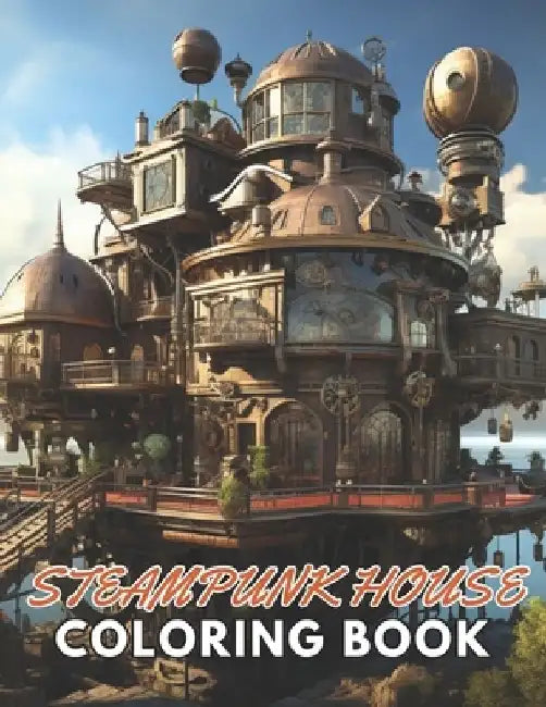 Steampunk House Coloring Book: 100+ New and Exciting Designs Suitable for All Ages by Lillian Hills