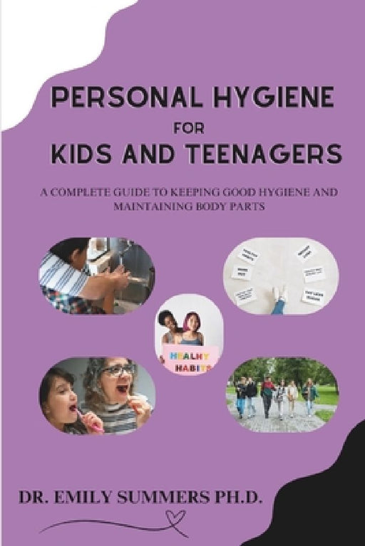 Personal Hygiene For Kids and Teenagers: A complete guide to keeping good hygiene and maintaining body parts by Emily Summers