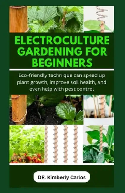 Electroculture Gardening for Beginners: Eco-friendly technique can speed up plant growth, improve soil health, and even help with pest control by Kimberly Carlos