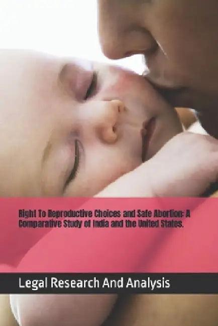 Right To Reproductive Choices and Safe Abortion: A Comparative Study of India and the United States. by Legal Research and Analysis