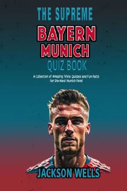 Bayern Munich: The Supreme Quiz and Trivia Book for German Soccer Fans by Jackson Wells