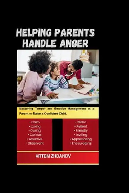Helping Parents Handle Anger: Mastering Temper and Emotion Management as a Parent to Raise a Confident Child. by Artem Zhdanov