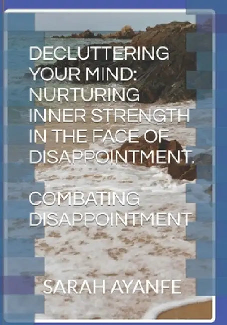 Decluttering Your Mind: Nurturing Inner Strength in the Face of Disappointment.: Combating Disappointment by Joseph Olatunde