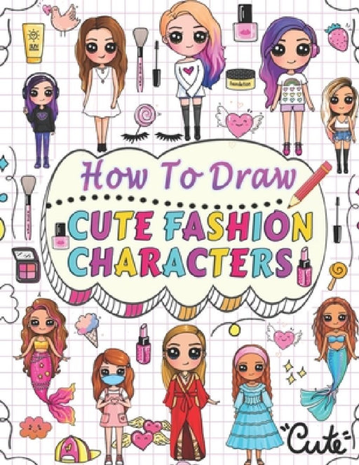 how to draw cute fashion characters: Draw step by step over 50 adorable characters with their unique fashion styles and give each character a name of by Barbara Press