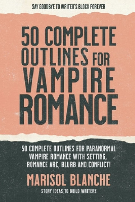 50 Complete Outlines for Vampire Romance Novels: Romance Story Ideas and Complete Outlines with prompts, blurbs, conflict, character development and r by Marisol Blanche