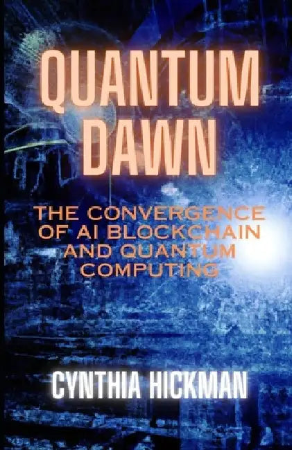 Quantum Dawn: The Convergence of AI Blockchain and Quantum Computing by Cynthia Hickman