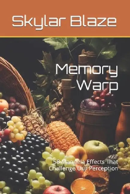 Memory Warp: 58 Mandela Effects That Challenge Our Perception by Skylar Blaze