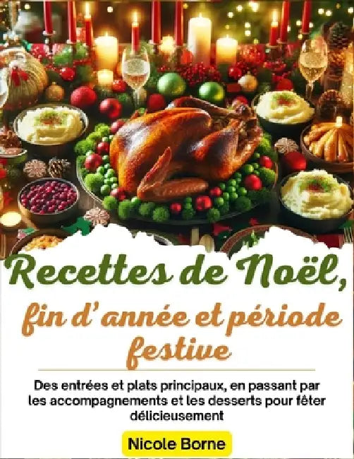 Recettes de Noël, fin d'année et période festive: Des entrées et plats principaux, en passant par les accompagnements et les desserts pour fêter délic by Nicole Borne