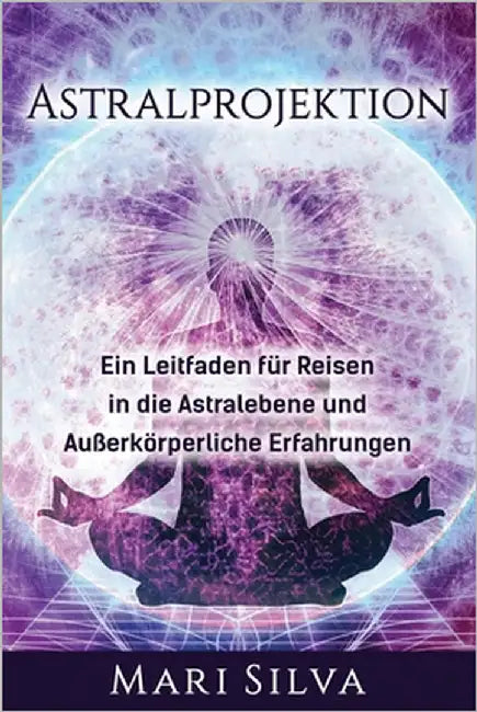 Astralprojektion: Ein Leitfaden für Reisen in die Astralebene und außerkörperliche Erfahrungen by Silva, Mari