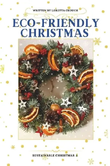 Eco-Friendly Christmas: Sustainable Celebrations by Loretta Crouch