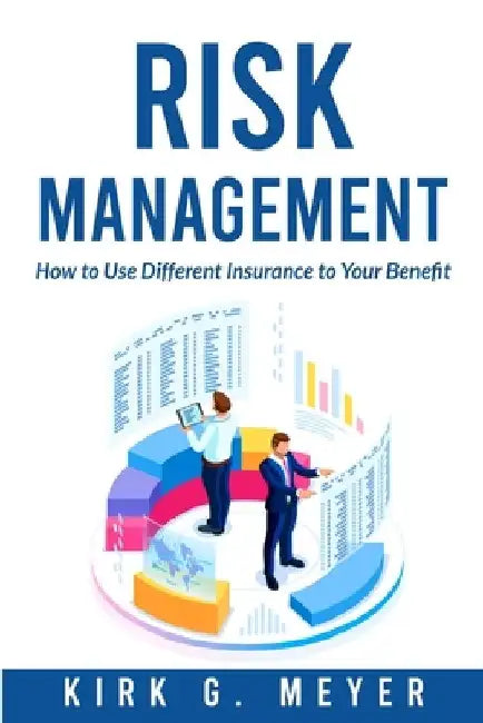 Risk Management: How to Use Different Insurance to Your Benefit by Kirk G. Meyer